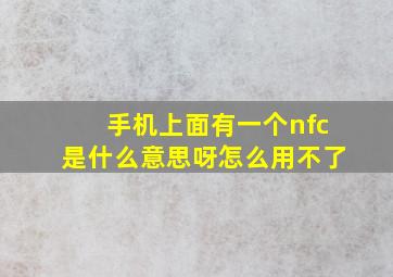 手机上面有一个nfc是什么意思呀怎么用不了