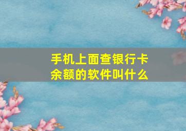 手机上面查银行卡余额的软件叫什么