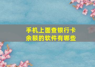 手机上面查银行卡余额的软件有哪些