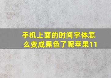 手机上面的时间字体怎么变成黑色了呢苹果11