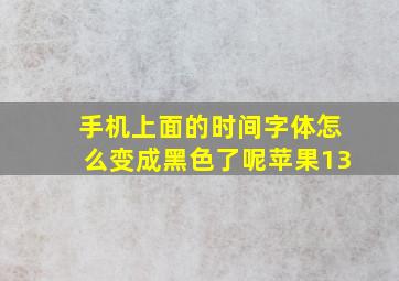 手机上面的时间字体怎么变成黑色了呢苹果13