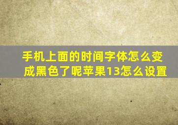 手机上面的时间字体怎么变成黑色了呢苹果13怎么设置