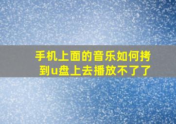 手机上面的音乐如何拷到u盘上去播放不了了