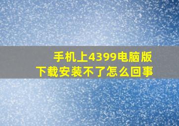 手机上4399电脑版下载安装不了怎么回事