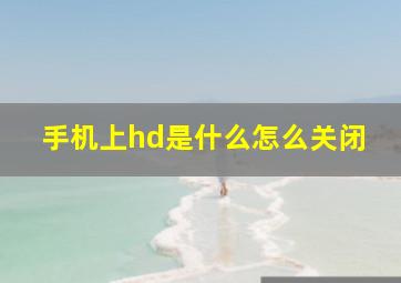 手机上hd是什么怎么关闭