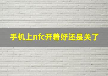 手机上nfc开着好还是关了