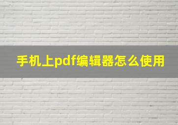 手机上pdf编辑器怎么使用