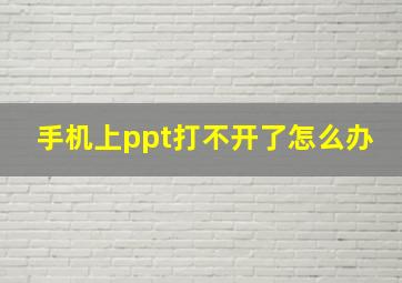 手机上ppt打不开了怎么办