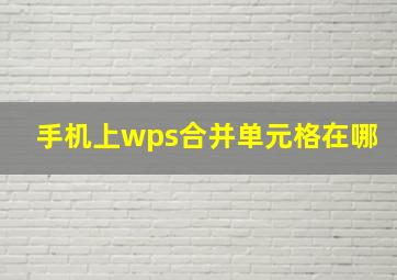 手机上wps合并单元格在哪