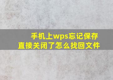 手机上wps忘记保存直接关闭了怎么找回文件