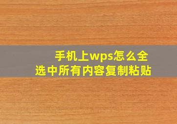 手机上wps怎么全选中所有内容复制粘贴