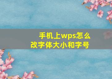 手机上wps怎么改字体大小和字号