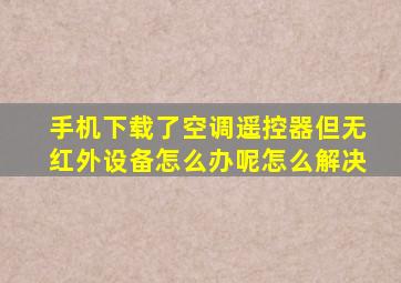 手机下载了空调遥控器但无红外设备怎么办呢怎么解决