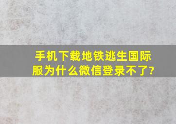 手机下载地铁逃生国际服为什么微信登录不了?