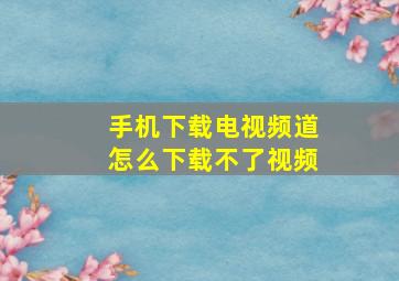 手机下载电视频道怎么下载不了视频