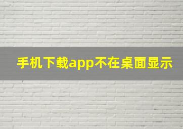 手机下载app不在桌面显示