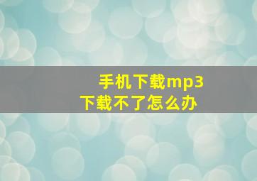 手机下载mp3下载不了怎么办