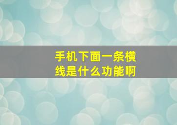 手机下面一条横线是什么功能啊