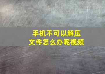 手机不可以解压文件怎么办呢视频