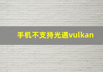 手机不支持光遇vulkan