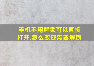 手机不用解锁可以直接打开,怎么改成需要解锁