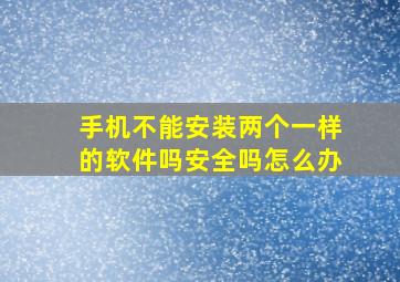 手机不能安装两个一样的软件吗安全吗怎么办