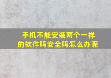 手机不能安装两个一样的软件吗安全吗怎么办呢