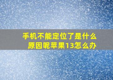 手机不能定位了是什么原因呢苹果13怎么办