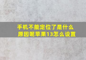 手机不能定位了是什么原因呢苹果13怎么设置