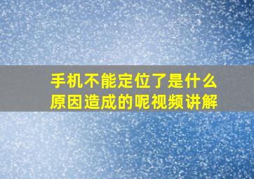 手机不能定位了是什么原因造成的呢视频讲解