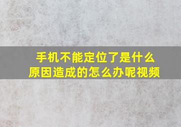 手机不能定位了是什么原因造成的怎么办呢视频