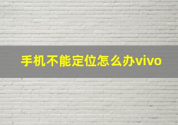 手机不能定位怎么办vivo