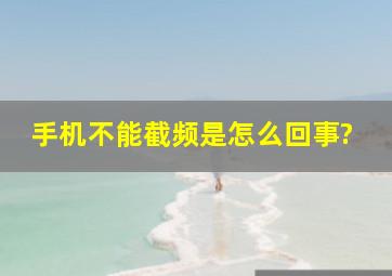 手机不能截频是怎么回事?