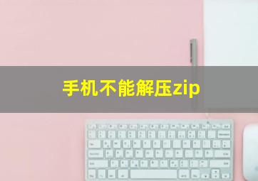 手机不能解压zip