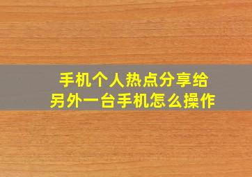 手机个人热点分享给另外一台手机怎么操作