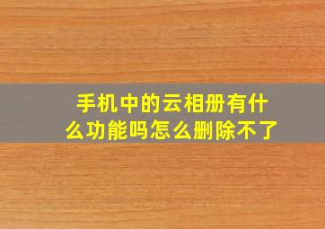 手机中的云相册有什么功能吗怎么删除不了