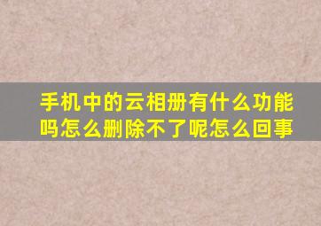 手机中的云相册有什么功能吗怎么删除不了呢怎么回事