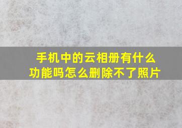 手机中的云相册有什么功能吗怎么删除不了照片