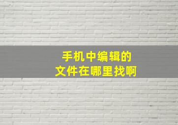 手机中编辑的文件在哪里找啊