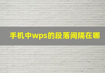 手机中wps的段落间隔在哪