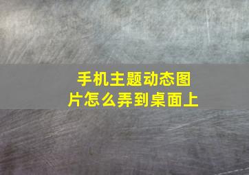 手机主题动态图片怎么弄到桌面上