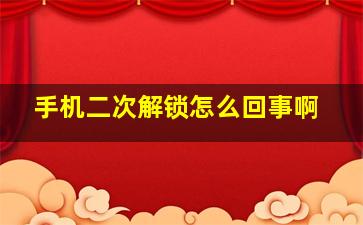 手机二次解锁怎么回事啊