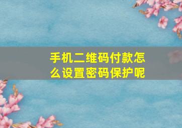 手机二维码付款怎么设置密码保护呢