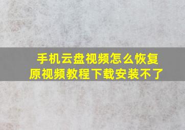 手机云盘视频怎么恢复原视频教程下载安装不了