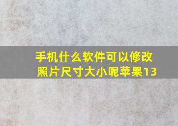 手机什么软件可以修改照片尺寸大小呢苹果13