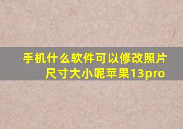 手机什么软件可以修改照片尺寸大小呢苹果13pro