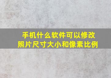 手机什么软件可以修改照片尺寸大小和像素比例