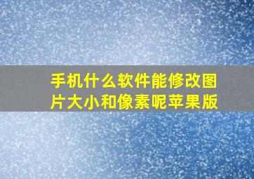 手机什么软件能修改图片大小和像素呢苹果版