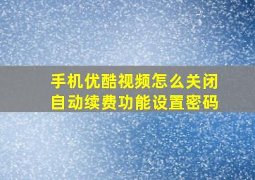 手机优酷视频怎么关闭自动续费功能设置密码