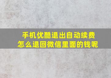 手机优酷退出自动续费怎么退回微信里面的钱呢